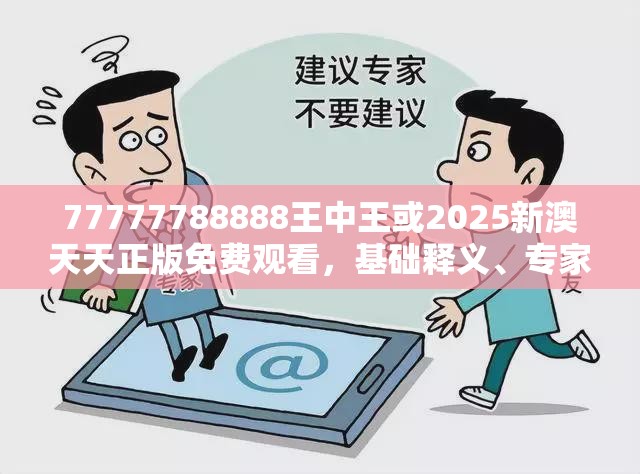 77777788888王中王或2025新澳天天正版免费观看，基础释义、专家解读解释与落实?抵制不实承诺危害