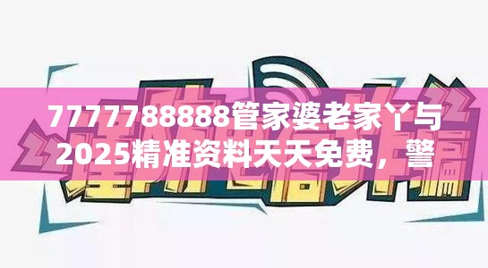 7777788888管家婆老家丫与2025精准资料天天免费，警惕虚假诱导危害-痛点释义、专家解析解释与落实