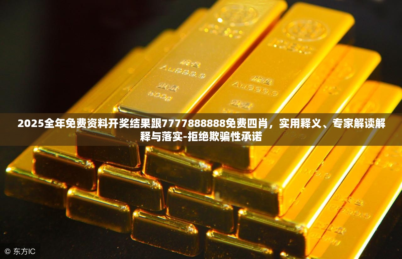 2025全年免费资料开奖结果跟7777888888免费四肖，实用释义、专家解读解释与落实-拒绝欺骗性承诺