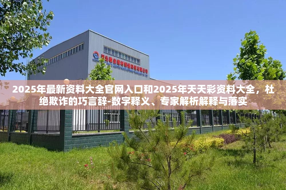 2025年最新资料大全官网入口和2025年天天彩资料大全，杜绝欺诈的巧言辞-数字释义、专家解析解释与落实