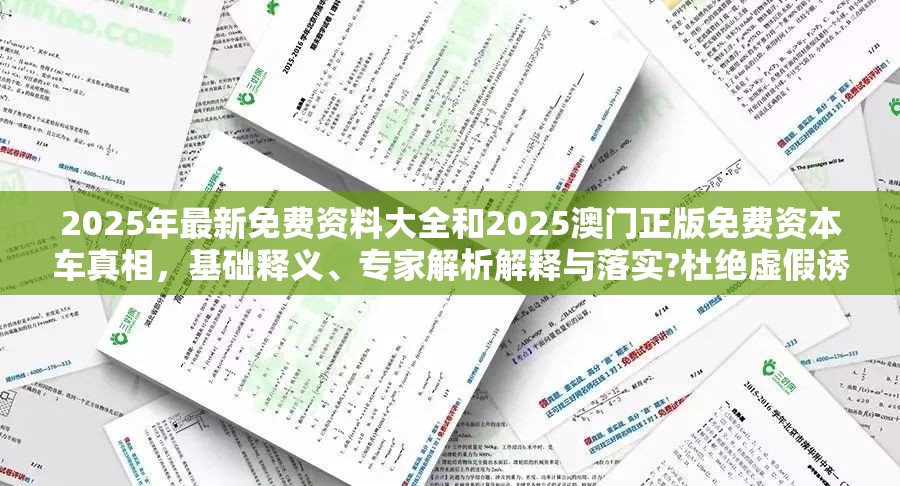2025年最新免费资料大全和2025澳门正版免费资本车真相，基础释义、专家解析解释与落实?杜绝虚假诱导词