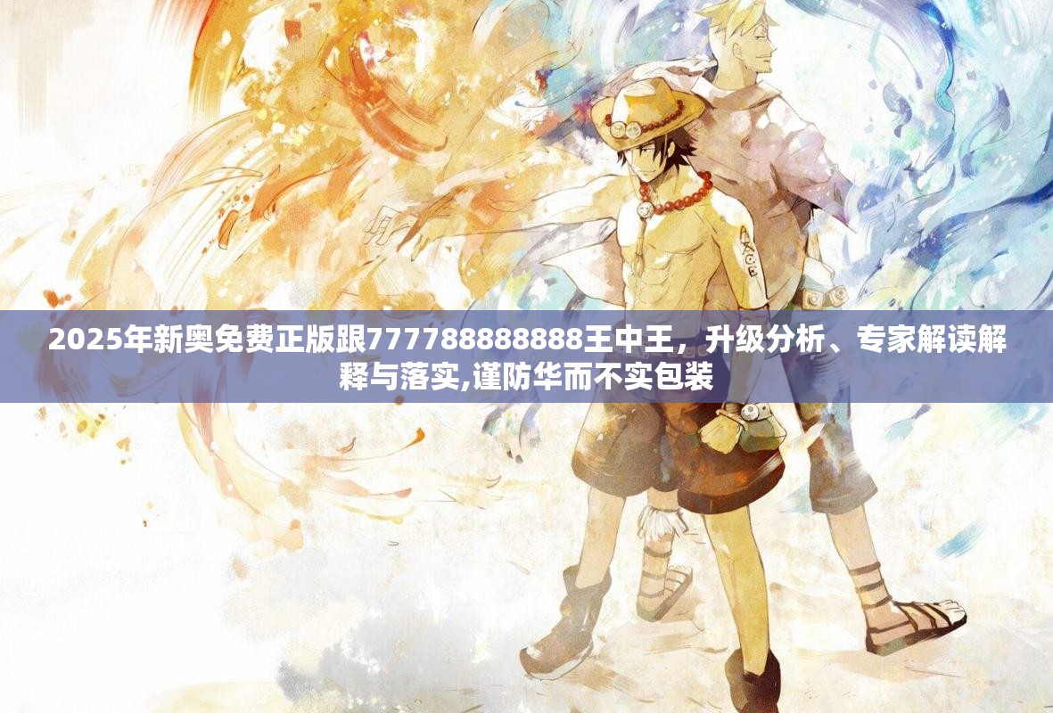 2025年新奥免费正版跟777788888888王中王，升级分析、专家解读解释与落实,谨防华而不实包装