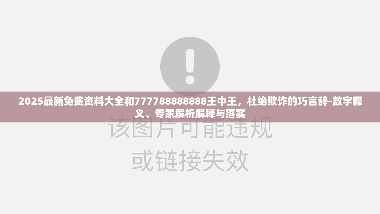 2025最新免费资料大全和777788888888王中王，杜绝欺诈的巧言辞-数字释义、专家解析解释与落实