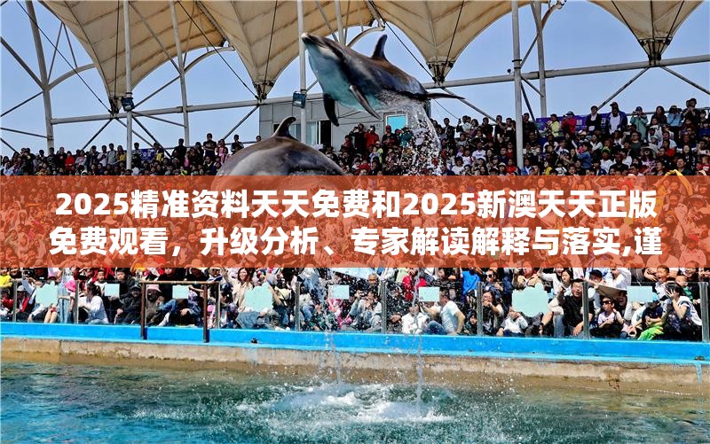 2025精准资料天天免费和2025新澳天天正版免费观看，升级分析、专家解读解释与落实,谨防华而不实包装